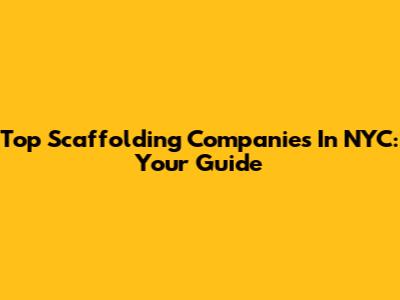 Top Scaffolding Companies In NYC: Your Guide
