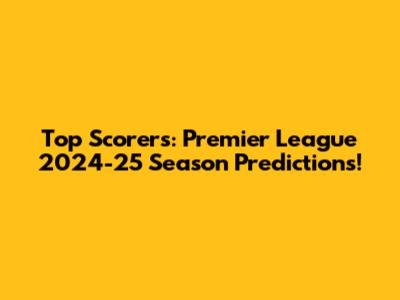 Top Scorers: Premier League 2024-25 Season Predictions!