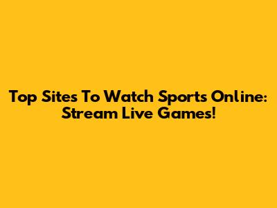 Top Sites To Watch Sports Online: Stream Live Games!