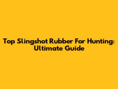 Top Slingshot Rubber For Hunting: Ultimate Guide
