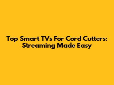 Top Smart TVs For Cord Cutters: Streaming Made Easy