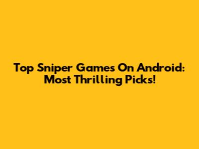 Top Sniper Games On Android: Most Thrilling Picks!