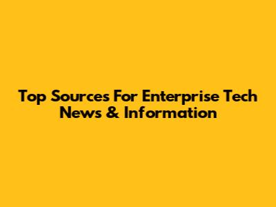 Top Sources For Enterprise Tech News & Information