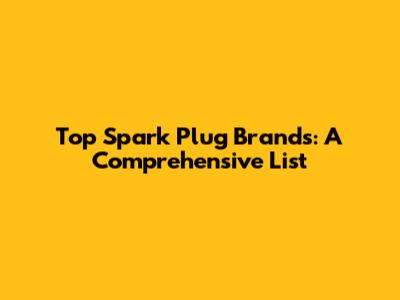 Top Spark Plug Brands: A Comprehensive List