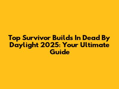 Top Survivor Builds In Dead By Daylight 2025: Your Ultimate Guide