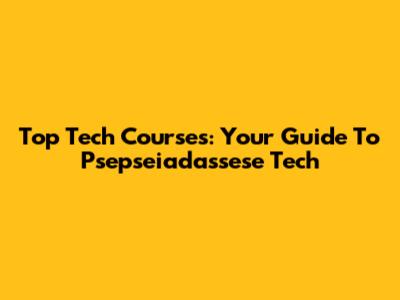 Top Tech Courses: Your Guide To Psepseiadassese Tech