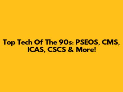 Top Tech Of The 90s: PSEOS, CMS, ICAS, CSCS & More!