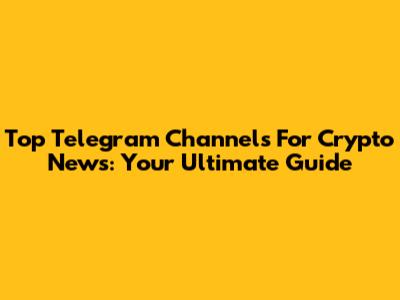Top Telegram Channels For Crypto News: Your Ultimate Guide