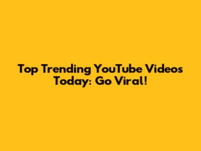 Top Trending YouTube Videos Today: Go Viral!