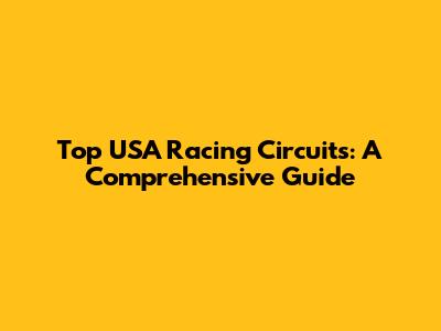 Top USA Racing Circuits: A Comprehensive Guide