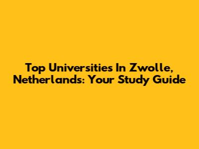 Top Universities In Zwolle, Netherlands: Your Study Guide