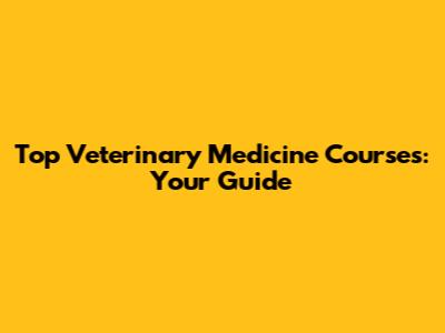 Top Veterinary Medicine Courses: Your Guide