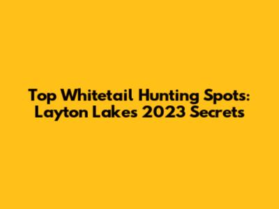 Top Whitetail Hunting Spots: Layton Lake's 2023 Secrets