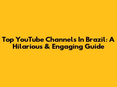 Top YouTube Channels In Brazil: A Hilarious & Engaging Guide