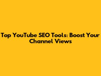 Top YouTube SEO Tools: Boost Your Channel Views