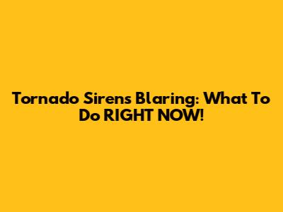 Tornado Sirens Blaring: What To Do RIGHT NOW!