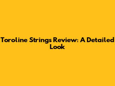 Toroline Strings Review: A Detailed Look