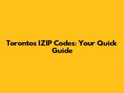 Toronto's IZIP Codes: Your Quick Guide