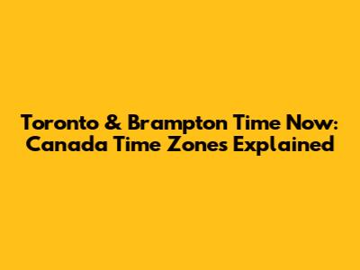 Toronto & Brampton Time Now: Canada Time Zones Explained