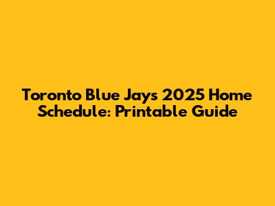 Toronto Blue Jays 2025 Home Schedule: Printable Guide
