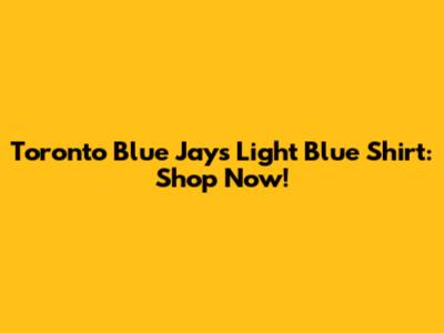 Toronto Blue Jays Light Blue Shirt: Shop Now!