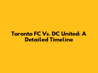 Toronto FC Vs. DC United: A Detailed Timeline