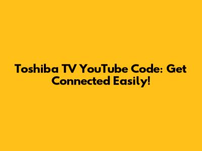 Toshiba TV YouTube Code: Get Connected Easily!