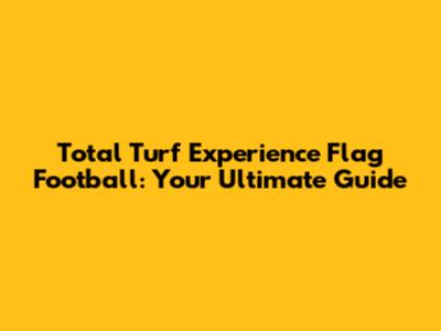Total Turf Experience Flag Football: Your Ultimate Guide