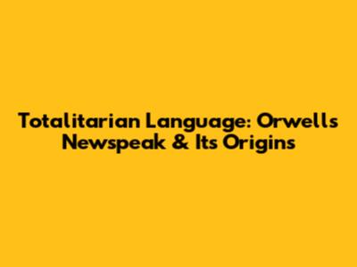 Totalitarian Language: Orwell's Newspeak & Its Origins