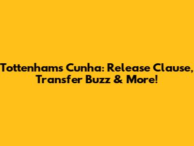 Tottenham's Cunha: Release Clause, Transfer Buzz & More!