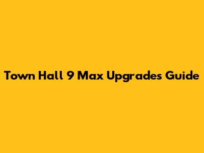 Town Hall 9 Max Upgrades Guide