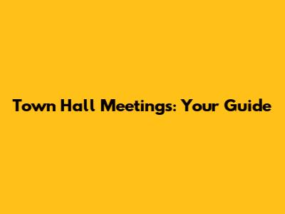 Town Hall Meetings: Your Guide
