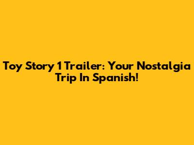 Toy Story 1 Trailer: Your Nostalgia Trip In Spanish!