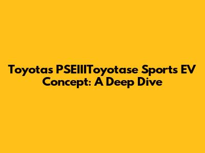 Toyota's PSEIIIToyotase Sports EV Concept: A Deep Dive