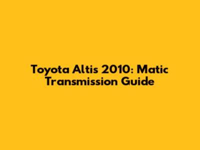 Toyota Altis 2010: Matic Transmission Guide