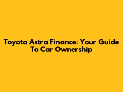 Toyota Astra Finance: Your Guide To Car Ownership
