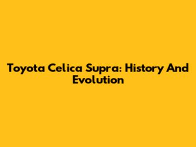 Toyota Celica Supra: History And Evolution