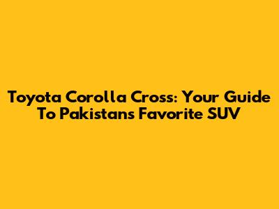 Toyota Corolla Cross: Your Guide To Pakistan's Favorite SUV