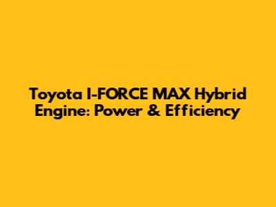 Toyota I-FORCE MAX Hybrid Engine: Power & Efficiency