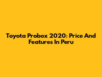 Toyota Probox 2020: Price And Features In Peru