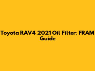 Toyota RAV4 2021 Oil Filter: FRAM Guide