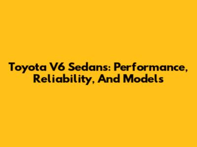 Toyota V6 Sedans: Performance, Reliability, And Models