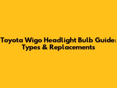 Toyota Wigo Headlight Bulb Guide: Types & Replacements