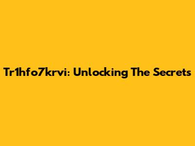 Tr1hfo7krvi: Unlocking The Secrets
