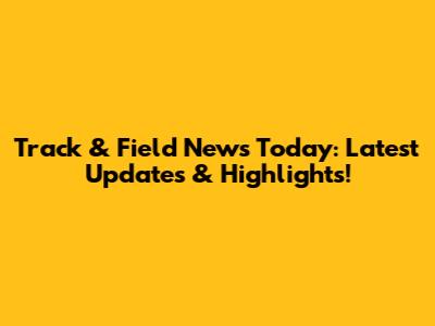Track & Field News Today: Latest Updates & Highlights!