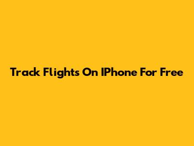 Track Flights On IPhone For Free
