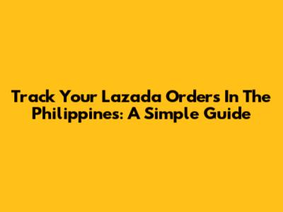 Track Your Lazada Orders In The Philippines: A Simple Guide