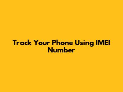 Track Your Phone Using IMEI Number