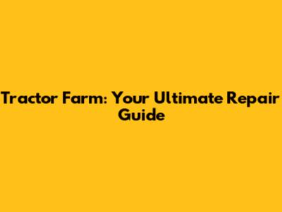 Tractor Farm: Your Ultimate Repair Guide