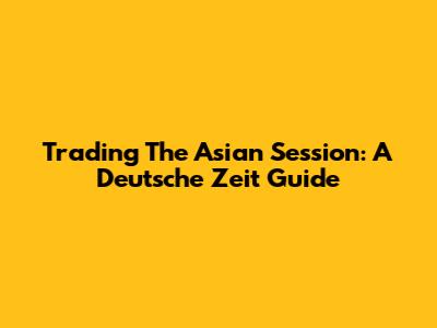 Trading The Asian Session: A Deutsche Zeit Guide